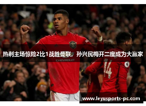 热刺主场惊险2比1战胜曼联，孙兴民梅开二度成为大赢家