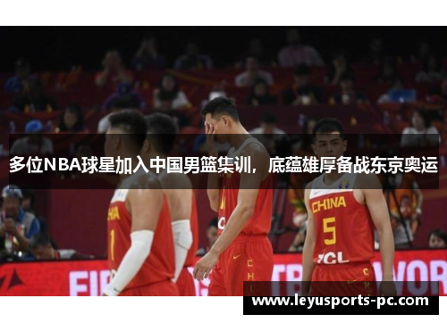 多位NBA球星加入中国男篮集训，底蕴雄厚备战东京奥运