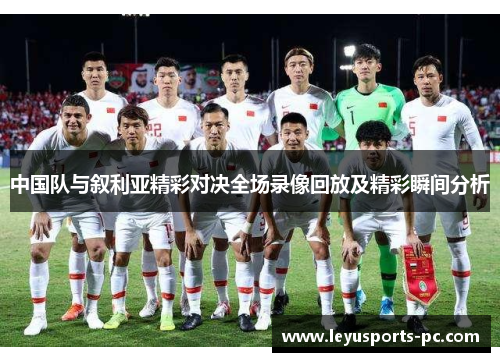 中国队与叙利亚精彩对决全场录像回放及精彩瞬间分析