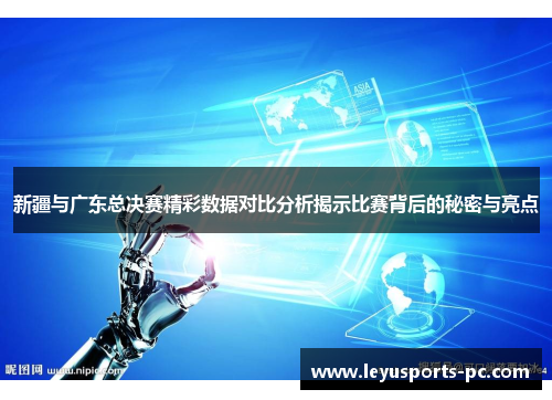 新疆与广东总决赛精彩数据对比分析揭示比赛背后的秘密与亮点