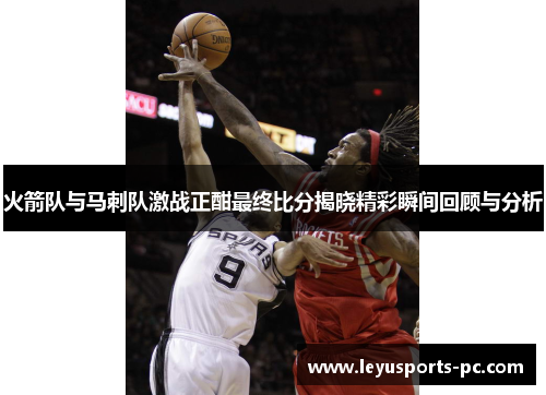 火箭队与马刺队激战正酣最终比分揭晓精彩瞬间回顾与分析