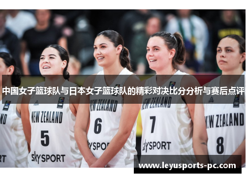 中国女子篮球队与日本女子篮球队的精彩对决比分分析与赛后点评
